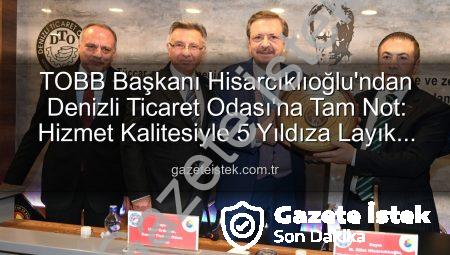 TOBB Başkanı Hisarcıklıoğlu’ndan Denizli Ticaret Odası’na Tam Not: Hizmet Kalitesiyle 5 Yıldıza Layık Görüldü