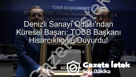 Denizli Sanayi Odası’ndan Küresel Başarı: TOBB Başkanı Hisarcıklıoğlu Duyurdu!