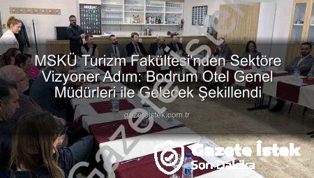 MSKÜ Turizm Fakültesi’nden Sektöre Vizyoner Adım: Bodrum Otel Genel Müdürleri ile Gelecek Şekillendi