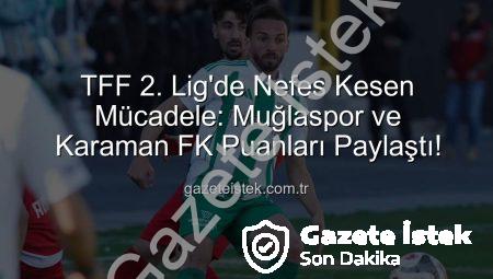 TFF 2. Lig’de Nefes Kesen Mücadele: Muğlaspor ve Karaman FK Puanları Paylaştı!