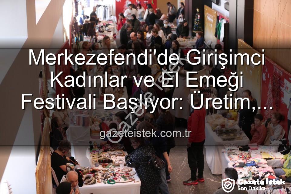 Girişimci Kadınlar Festivali - Merkezefendi'de Girişimci Kadınlar ve El Emeği Festivali Başlıyor: Üretim, Dayanışma ve Sanat Buluşması