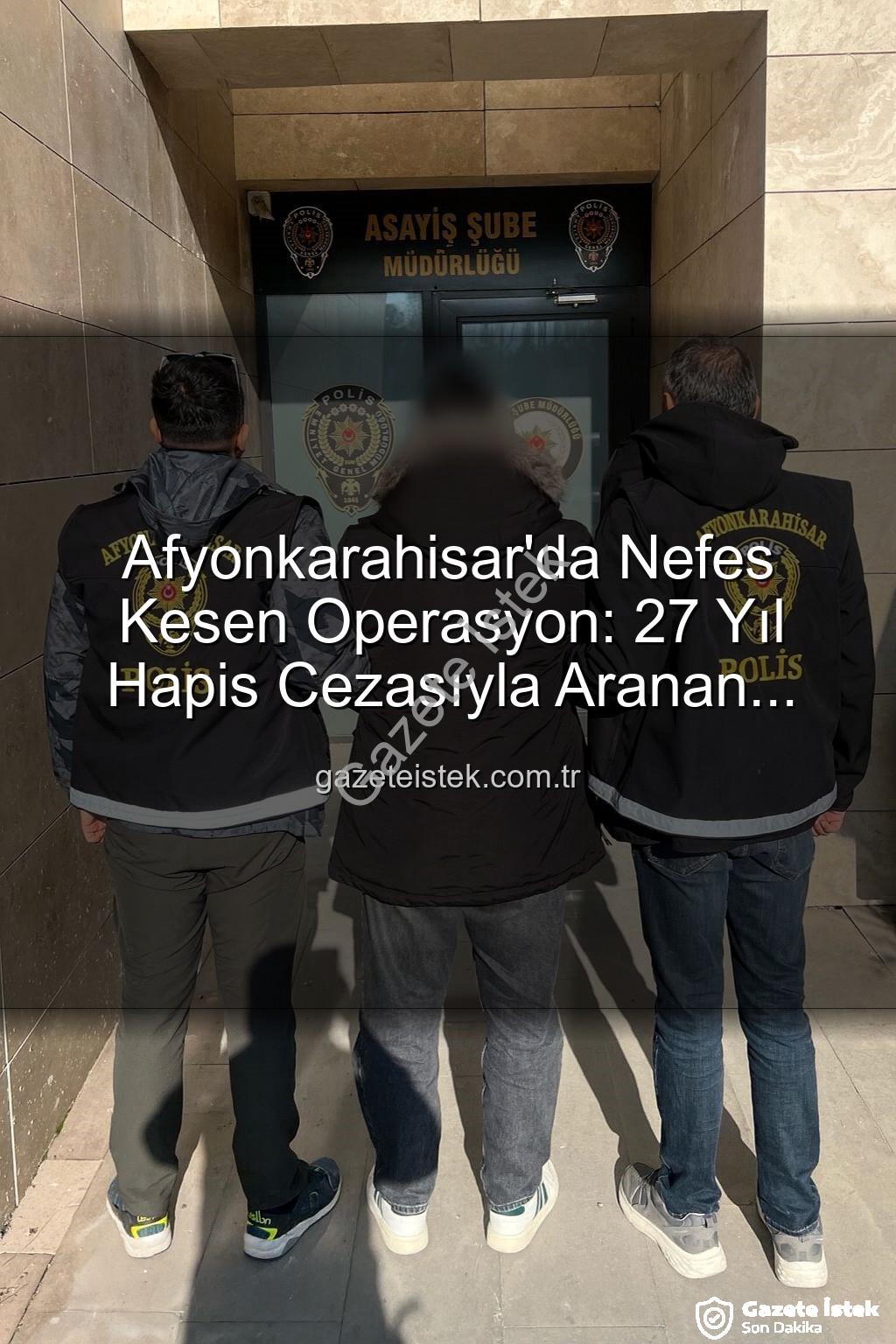 Afyonkarahisar polis operasyonu - Afyonkarahisar'da Nefes Kesen Operasyon: 27 Yıl Hapis Cezasıyla Aranan Şahıs Polisten Kaçamadı!