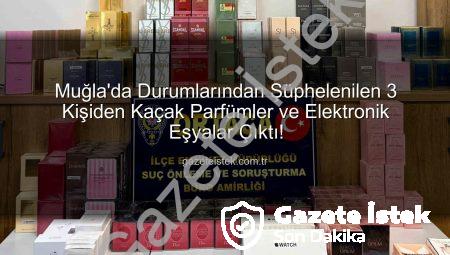 Muğla’da Durumlarından Şüphelenilen 3 Kişiden Kaçak Parfümler ve Elektronik Eşyalar Çıktı!