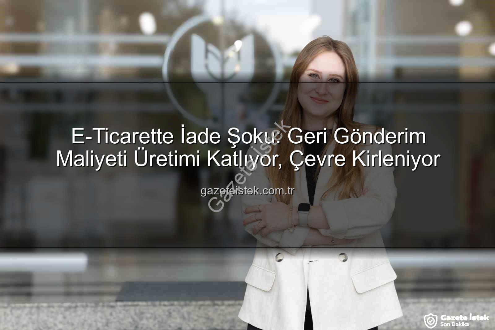 iade ekonomisi - E-Ticarette İade Şoku: Geri Gönderim Maliyeti Üretimi Katlıyor, Çevre Kirleniyor
