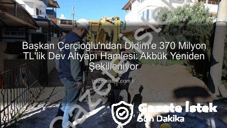 Başkan Çerçioğlu’ndan Didim’e 370 Milyon TL’lik Dev Altyapı Hamlesi: Akbük Yeniden Şekilleniyor
