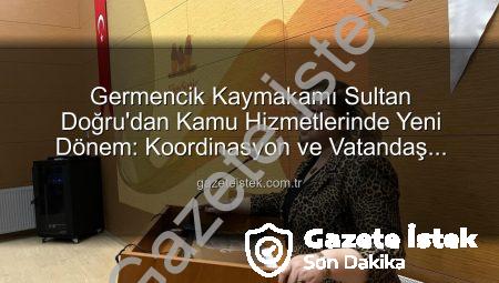 Germencik Kaymakamı Sultan Doğru’dan Kamu Hizmetlerinde Yeni Dönem: Koordinasyon ve Vatandaş Memnuniyeti Vurgusu