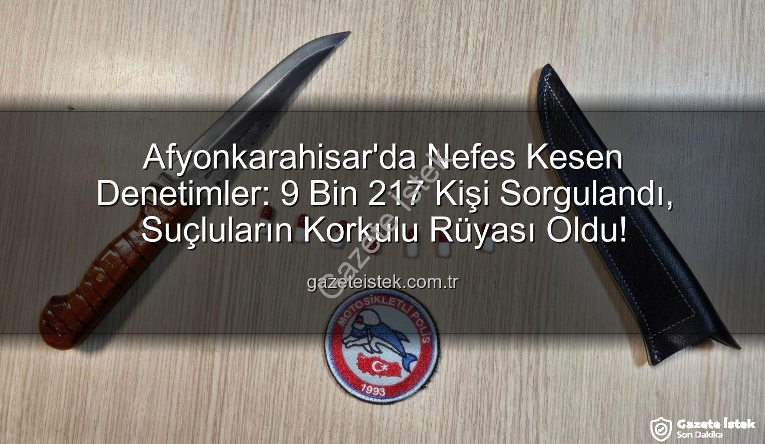 Afyonkarahisar polis denetimleri - Afyonkarahisar'da Nefes Kesen Denetimler: 9 Bin 217 Kişi Sorgulandı, Suçluların Korkulu Rüyası Oldu!