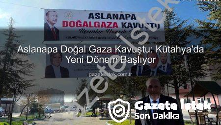 Aslanapa Doğal Gaza Kavuştu: Kütahya’da Yeni Dönem Başlıyor