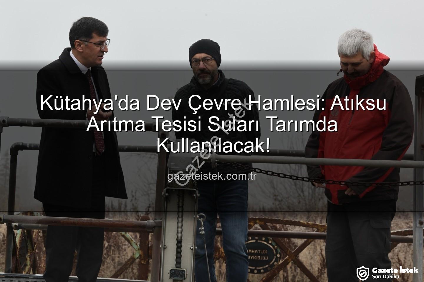 çevre dostu sulama - Kütahya'da Dev Çevre Hamlesi: Atıksu Arıtma Tesisi Suları Tarımda Kullanılacak!