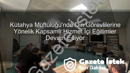 Kütahya Müftülüğü’nde Din Görevlilerine Yönelik Kapsamlı Hizmet İçi Eğitimler Devam Ediyor