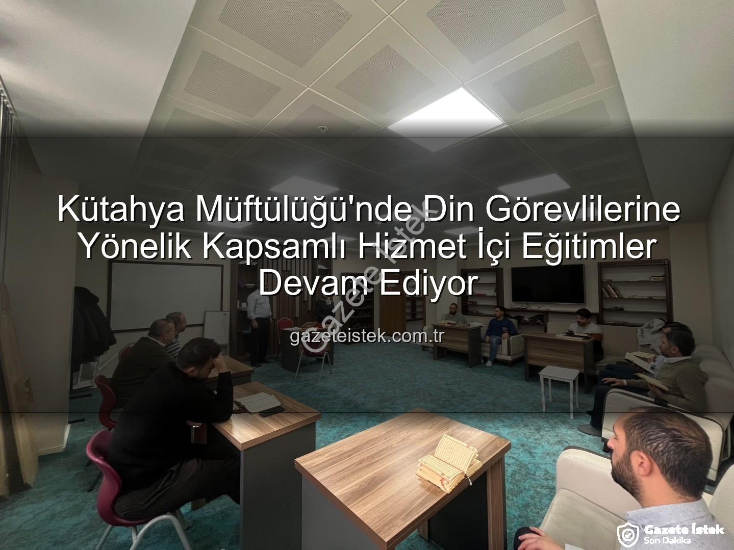 hizmet içi eğitim - Kütahya Müftülüğü'nde Din Görevlilerine Yönelik Kapsamlı Hizmet İçi Eğitimler Devam Ediyor