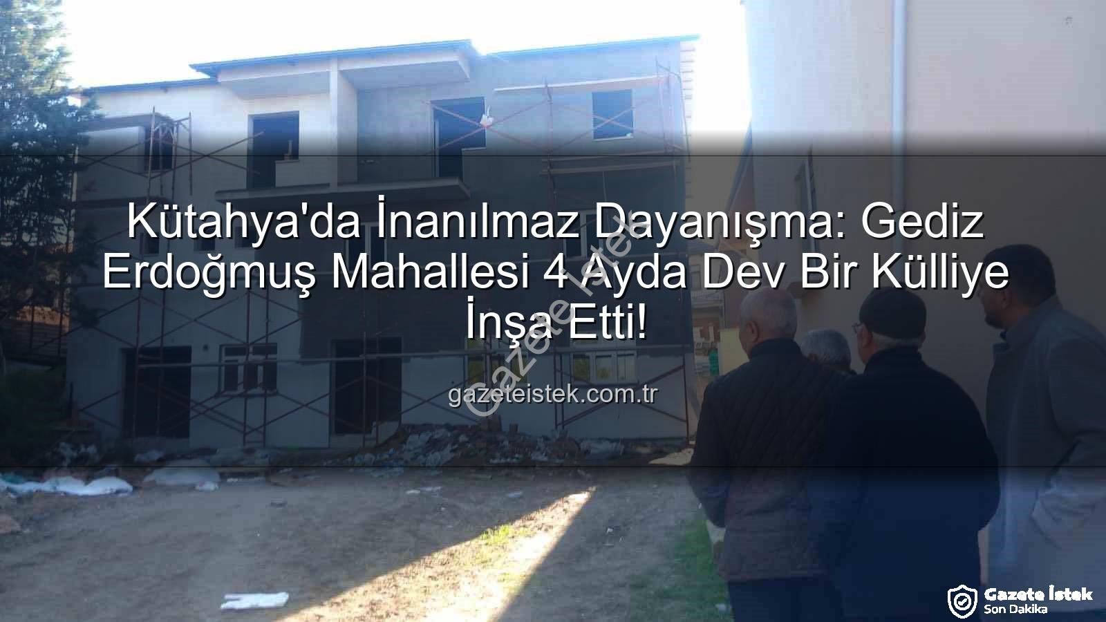 Erdoğmuş Mahallesi dayanışma - Kütahya'da İnanılmaz Dayanışma: Gediz Erdoğmuş Mahallesi 4 Ayda Dev Bir Külliye İnşa Etti!