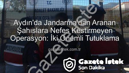 Aydın’da Jandarma’dan Aranan Şahıslara Nefes Kestirmeyen Operasyon: İki Önemli Tutuklama