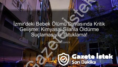 İzmir’deki Bebek Ölümü Davasında Kritik Gelişme: Kimyasal Silahla Öldürme Suçlamasıyla Tutuklama!
