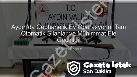 Aydın’da Cephanelik Ev Operasyonu: Tam Otomatik Silahlar ve Mühimmat Ele Geçirildi!