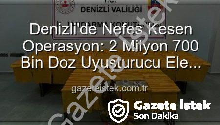 Denizli’de Nefes Kesen Operasyon: 2 Milyon 700 Bin Doz Uyuşturucu Ele Geçirildi!