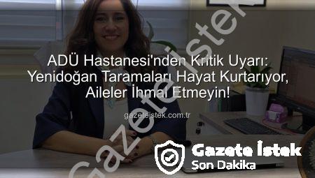 ADÜ Hastanesi’nden Kritik Uyarı: Yenidoğan Taramaları Hayat Kurtarıyor, Aileler İhmal Etmeyin!