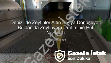 Denizli’de Zeytinler Altın Sıvıya Dönüşüyor: Buldan’da Zeytinyağı Üretiminin Püf Noktaları