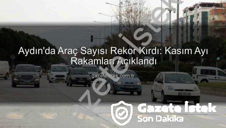 Aydın’da Araç Sayısı Rekor Kırdı: Kasım Ayı Rakamları Açıklandı