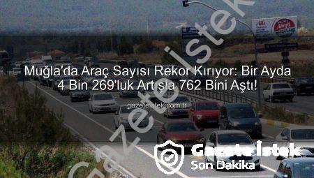 Muğla’da Araç Sayısı Rekor Kırıyor: Bir Ayda 4 Bin 269’luk Artışla 762 Bini Aştı!