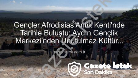 Gençler Afrodisias Antik Kenti’nde Tarihle Buluştu: Aydın Gençlik Merkezi’nden Unutulmaz Kültür Gezisi
