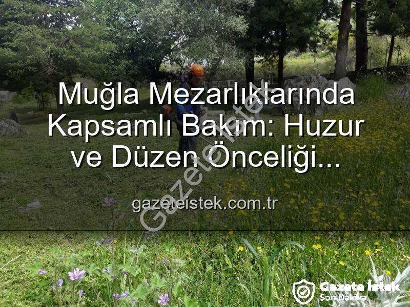 Muğla mezarlık bakımı - Muğla Mezarlıklarında Kapsamlı Bakım: Huzur ve Düzen Önceliği gazeteistek.com.tr'de