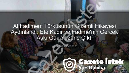 Al Fadimem Türküsünün Gizemli Hikayesi Aydınlandı: Efe Kadir ve Fadime’nin Gerçek Aşkı Gün Yüzüne Çıktı