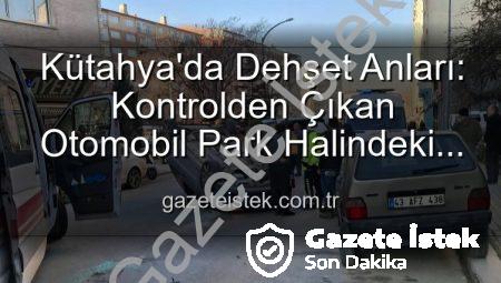 Kütahya’da Dehşet Anları: Kontrolden Çıkan Otomobil Park Halindeki Araçlara Dalıp Takla Attı, 2 Kişi Yaralandı