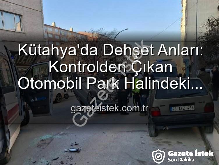 Kütahya kaza - Kütahya'da Dehşet Anları: Kontrolden Çıkan Otomobil Park Halindeki Araçlara Dalıp Takla Attı, 2 Kişi Yaralandı