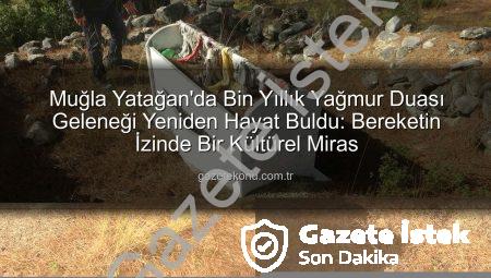 Muğla Yatağan’da Bin Yıllık Yağmur Duası Geleneği: Bereket İçin Asırlık Buluşma