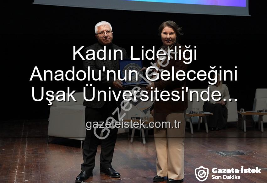 kadın liderliği - Kadın Liderliği Anadolu'nun Geleceğini Uşak Üniversitesi'nde Şekillendirdi
