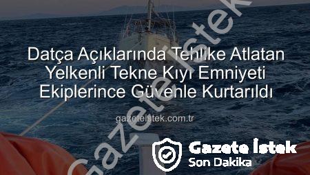 Datça Açıklarında Tehlike Atlatan Yelkenli Tekne Kıyı Emniyeti Ekiplerince Güvenle Kurtarıldı