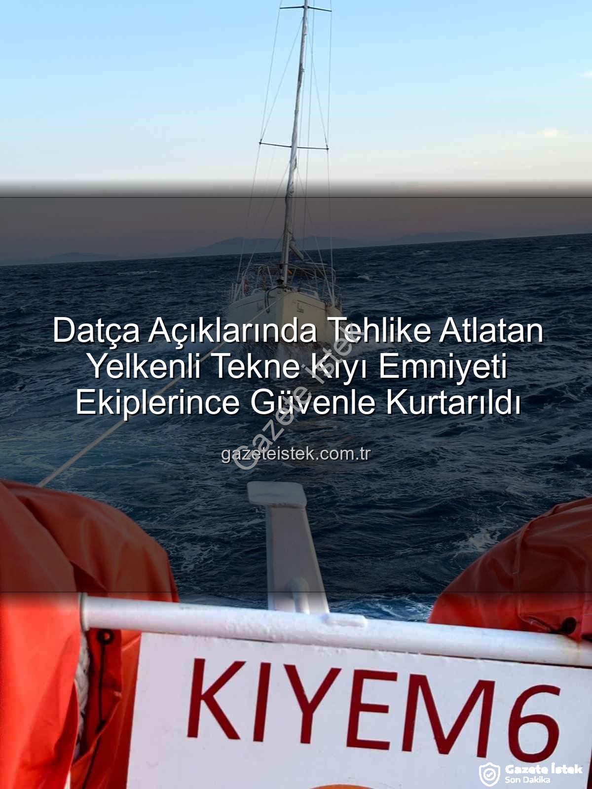 Datça yelkenli kurtarma - Datça Açıklarında Tehlike Atlatan Yelkenli Tekne Kıyı Emniyeti Ekiplerince Güvenle Kurtarıldı