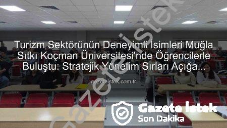 Turizm Sektörünün Deneyimli İsimleri Muğla Sıtkı Koçman Üniversitesi’nde Öğrencilerle Buluştu: Stratejik Yönetim Sırları Açığa Çıkıyor