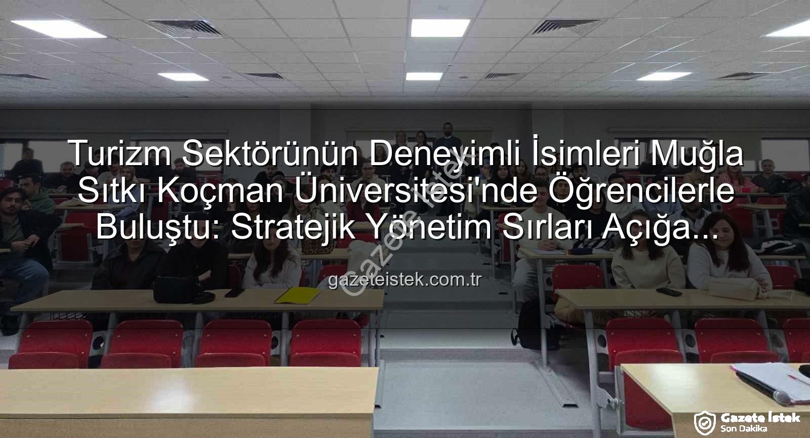 turizm sektörü deneyimi - Turizm Sektörünün Deneyimli İsimleri Muğla Sıtkı Koçman Üniversitesi'nde Öğrencilerle Buluştu: Stratejik Yönetim Sırları Açığa Çıkıyor