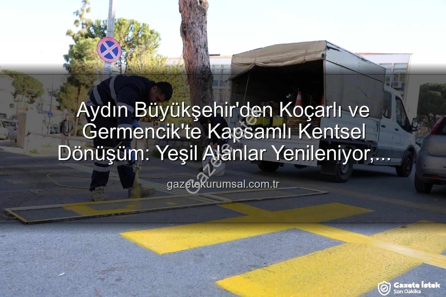 kentsel dönüşüm ve çevre düzenlemesi - Aydın Büyükşehir'den Koçarlı ve Germencik'te Kapsamlı Kentsel Dönüşüm ve Çevre Düzenlemesi: İlçeler Yeniden Şekilleniyor