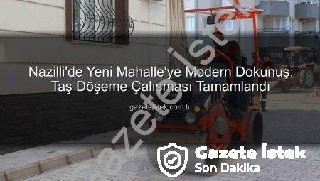 Nazilli’de Yeni Mahalle’ye Modern Dokunuş: Taş Döşeme Çalışması Tamamlandı