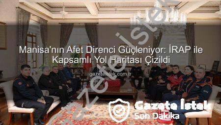 Manisa’nın Afet Direnci Güçleniyor: İRAP ile Kapsamlı Yol Haritası Çizildi