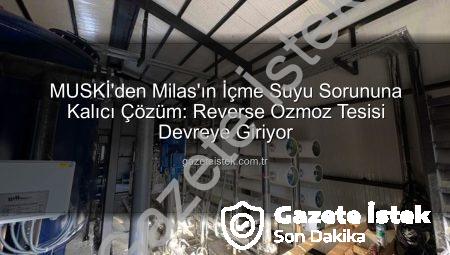 MUSKİ’den Milas’ın İçme Suyu Sorununa Kalıcı Çözüm: Reverse Ozmoz Tesisi Devreye Giriyor