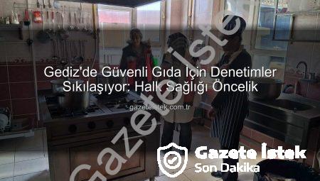Gediz’de Güvenli Gıda İçin Denetimler Sıkılaşıyor: Halk Sağlığı Öncelik