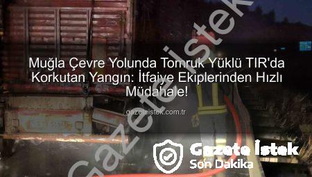Muğla Çevre Yolunda Tomruk Yüklü TIR’da Korkutan Yangın: İtfaiye Ekiplerinden Hızlı Müdahale!
