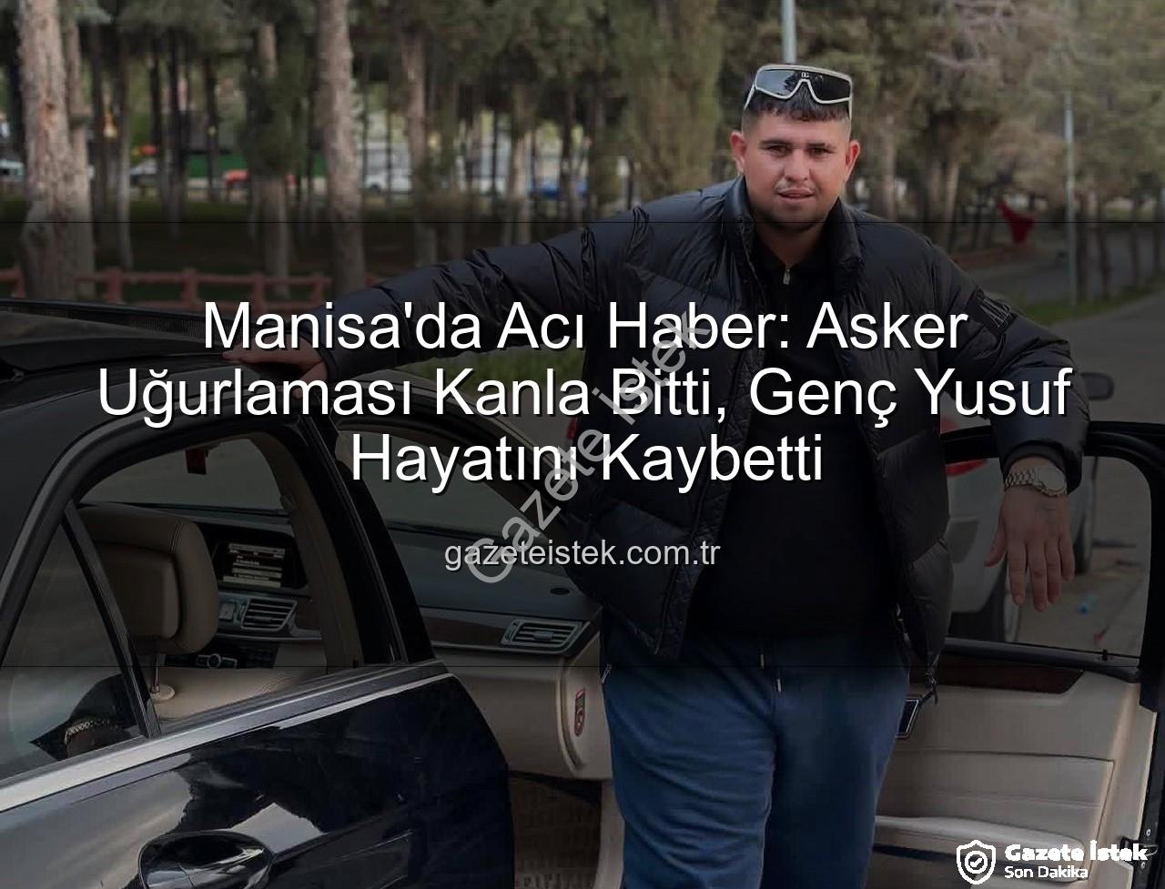 asker uğurlaması - Manisa'da Acı Haber: Asker Uğurlaması Kanla Bitti, Genç Yusuf Hayatını Kaybetti