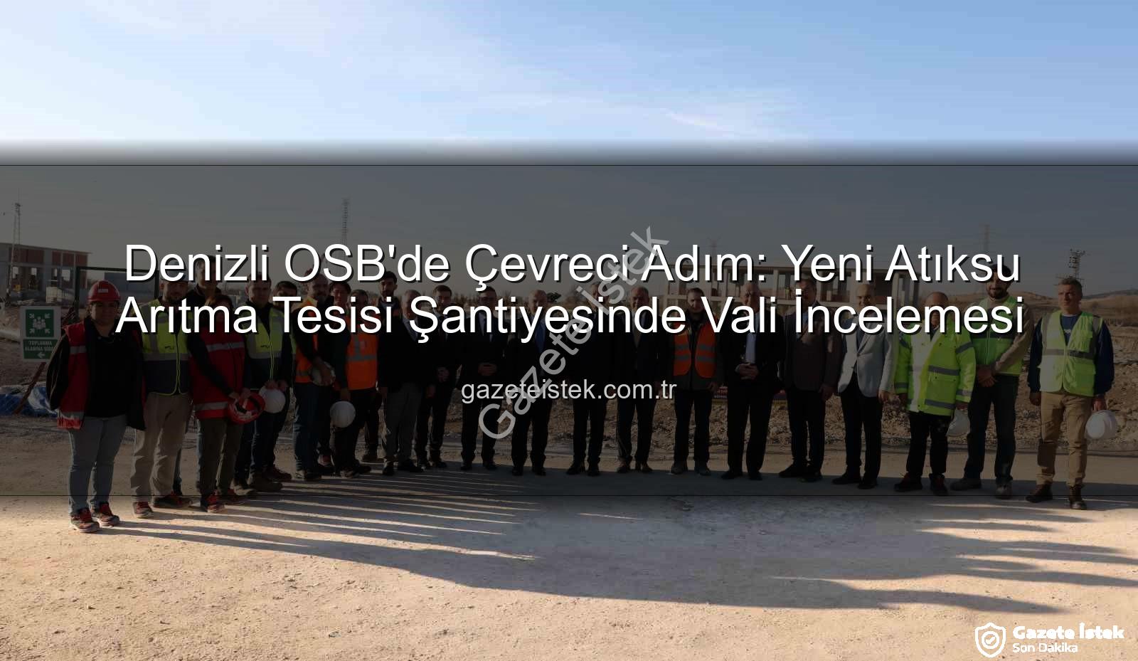 Denizli OSB atıksu arıtma tesisi - Denizli OSB'de Çevreci Adım: Yeni Atıksu Arıtma Tesisi Şantiyesinde Vali İncelemesi