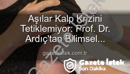 Aşılar Kalp Krizini Tetiklemiyor: Prof. Dr. Ardıç’tan Bilimsel Açıklama ve Kamu Sağlığı Uyarısı