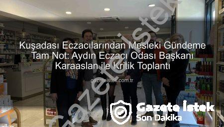 Kuşadası Eczacılarından Mesleki Gündeme Tam Not: Aydın Eczacı Odası Başkanı Karaaslan ile Kritik Toplantı