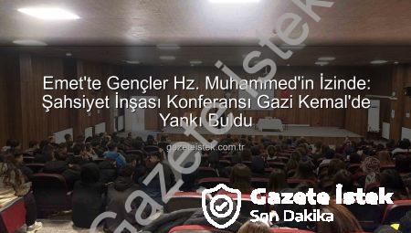 Emet’te Gençler Hz. Muhammed’in İzinde: Şahsiyet İnşası Konferansı Gazi Kemal’de Yankı Buldu
