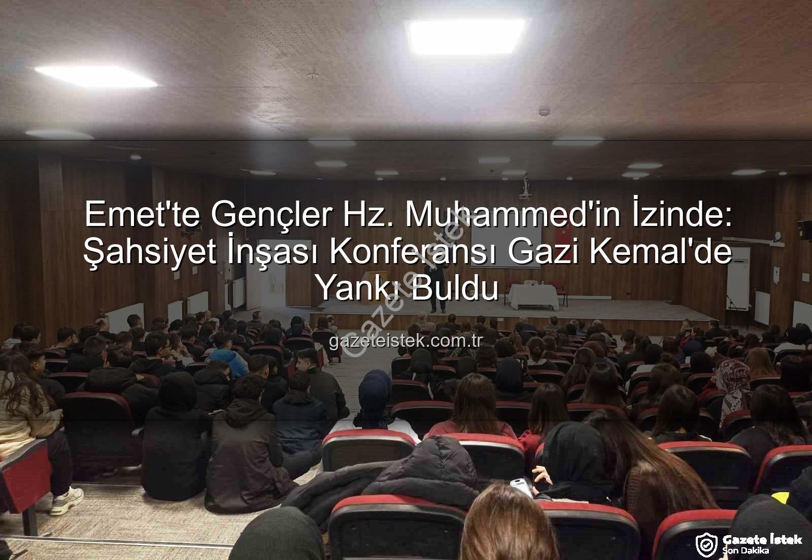 Şahsiyet İnşası - Emet'te Gençler Hz. Muhammed'in İzinde: Şahsiyet İnşası Konferansı Gazi Kemal'de Yankı Buldu