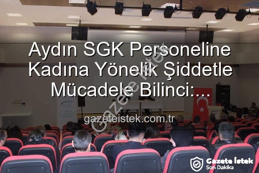 kadına yönelik şiddetle mücadele - Aydın SGK Personeline Kadına Yönelik Şiddetle Mücadele Bilinci: Uzmanlardan Kapsamlı Seminer