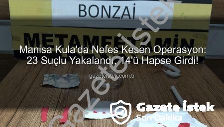 Manisa Kula’da Nefes Kesen Operasyon: 23 Suçlu Yakalandı, 14’ü Hapse Girdi!