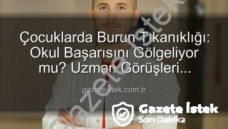 Çocuklarda Burun Tıkanıklığı: Okul Başarısını Gölgeliyor mu? Uzman Görüşleri gazeteistek.com.tr’de!